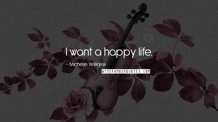 Michelle Williams Quotes: I want a happy life.