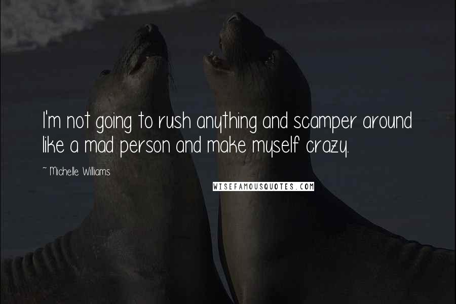 Michelle Williams Quotes: I'm not going to rush anything and scamper around like a mad person and make myself crazy.