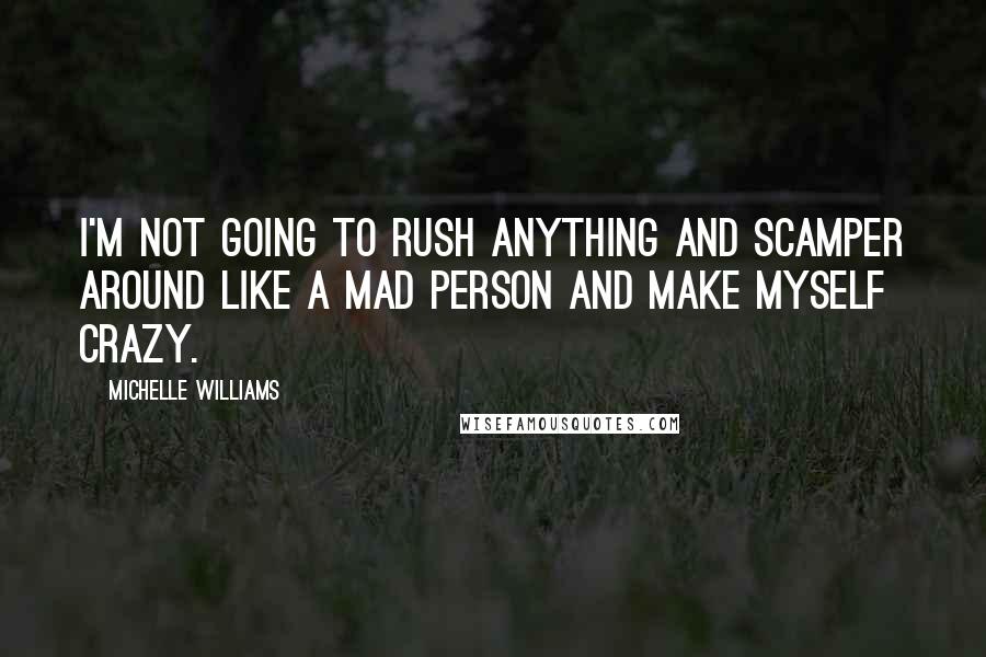 Michelle Williams Quotes: I'm not going to rush anything and scamper around like a mad person and make myself crazy.