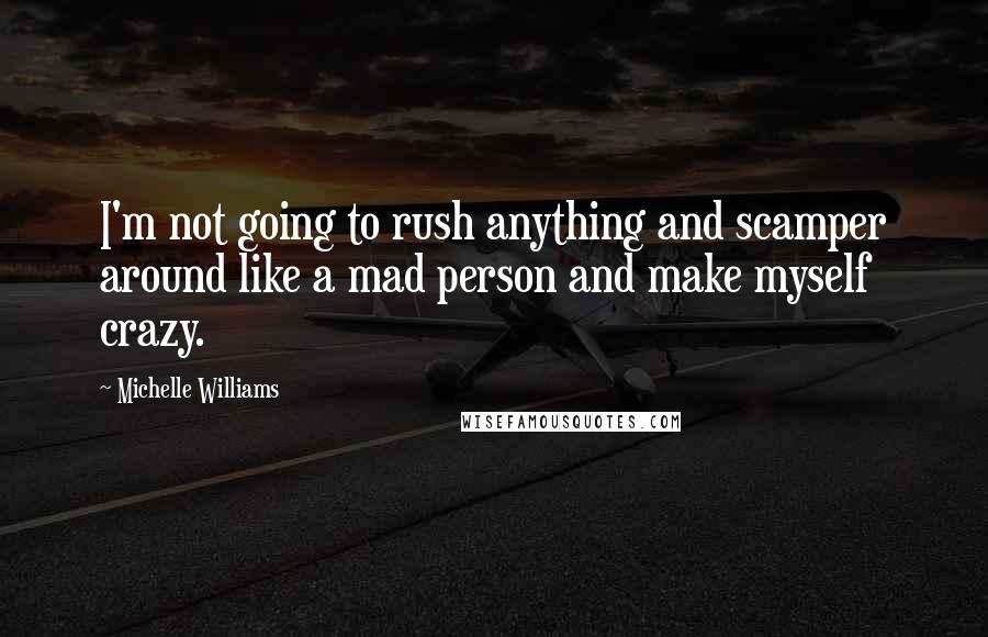 Michelle Williams Quotes: I'm not going to rush anything and scamper around like a mad person and make myself crazy.