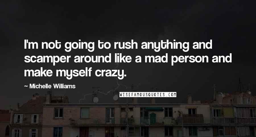 Michelle Williams Quotes: I'm not going to rush anything and scamper around like a mad person and make myself crazy.