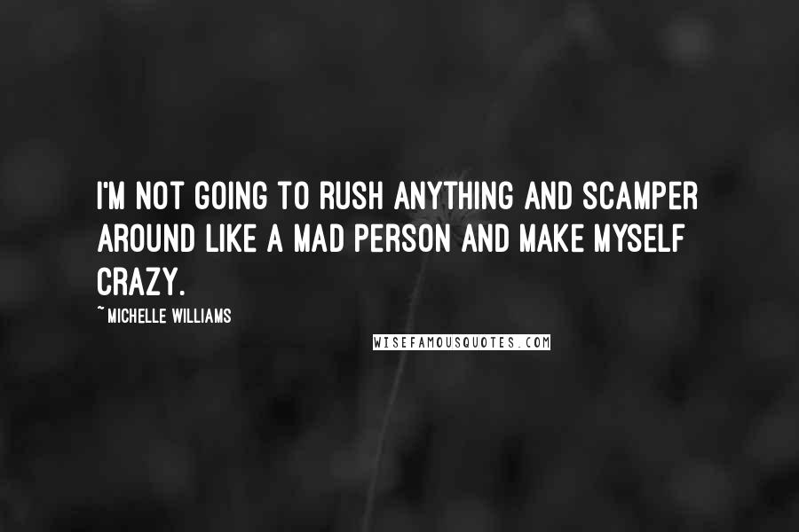 Michelle Williams Quotes: I'm not going to rush anything and scamper around like a mad person and make myself crazy.