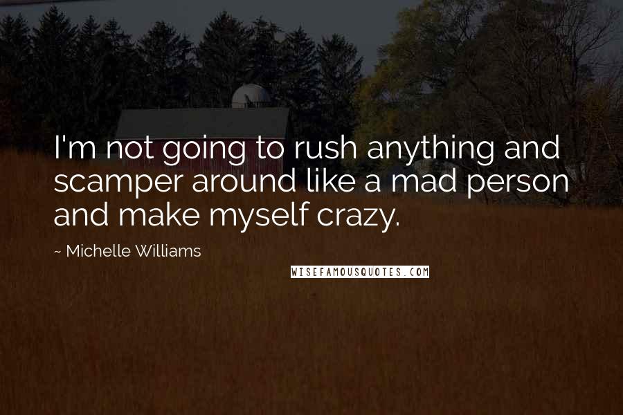 Michelle Williams Quotes: I'm not going to rush anything and scamper around like a mad person and make myself crazy.