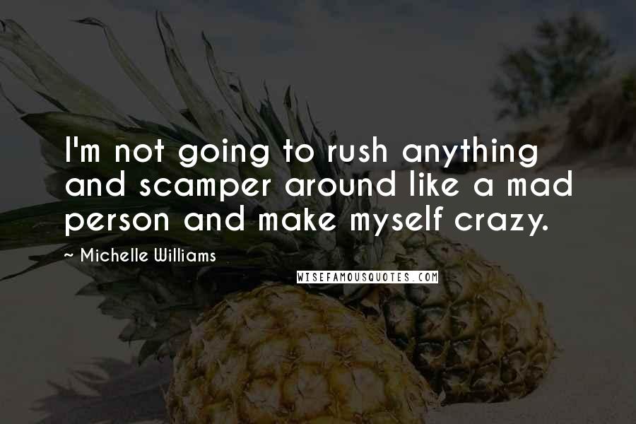 Michelle Williams Quotes: I'm not going to rush anything and scamper around like a mad person and make myself crazy.