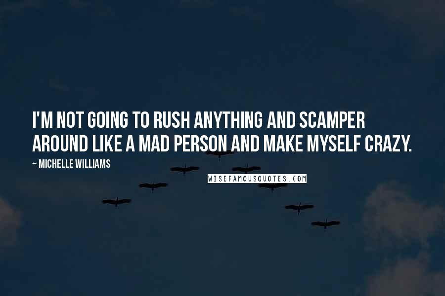 Michelle Williams Quotes: I'm not going to rush anything and scamper around like a mad person and make myself crazy.