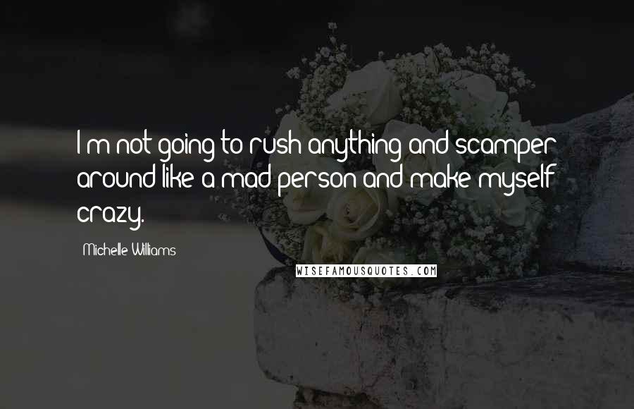 Michelle Williams Quotes: I'm not going to rush anything and scamper around like a mad person and make myself crazy.