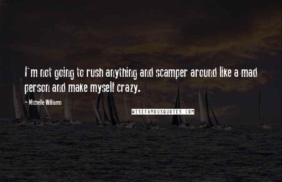 Michelle Williams Quotes: I'm not going to rush anything and scamper around like a mad person and make myself crazy.