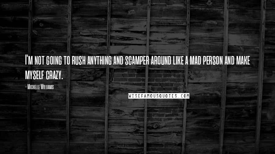 Michelle Williams Quotes: I'm not going to rush anything and scamper around like a mad person and make myself crazy.