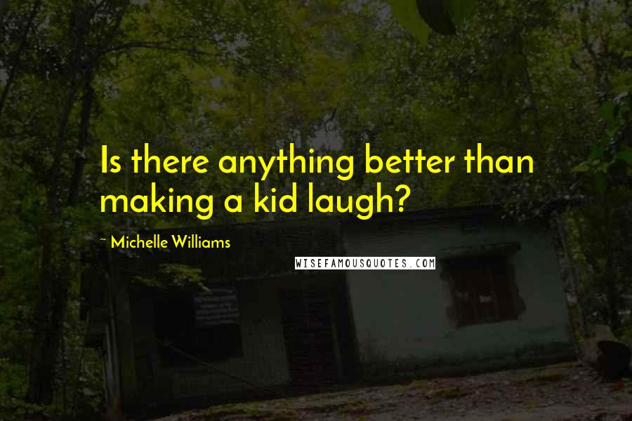 Michelle Williams Quotes: Is there anything better than making a kid laugh?