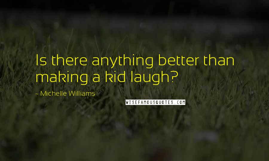 Michelle Williams Quotes: Is there anything better than making a kid laugh?