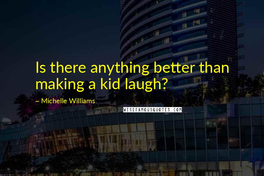 Michelle Williams Quotes: Is there anything better than making a kid laugh?