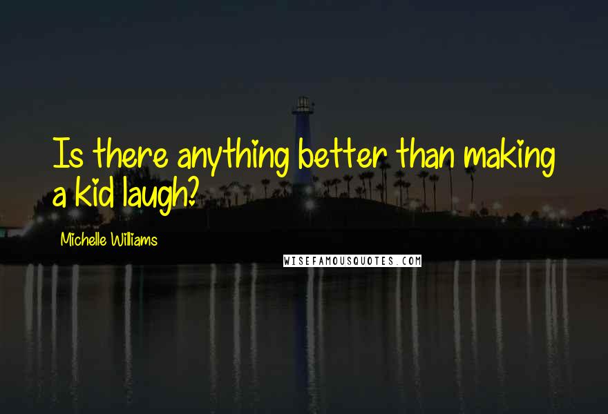 Michelle Williams Quotes: Is there anything better than making a kid laugh?