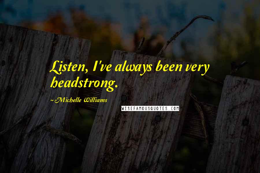 Michelle Williams Quotes: Listen, I've always been very headstrong.