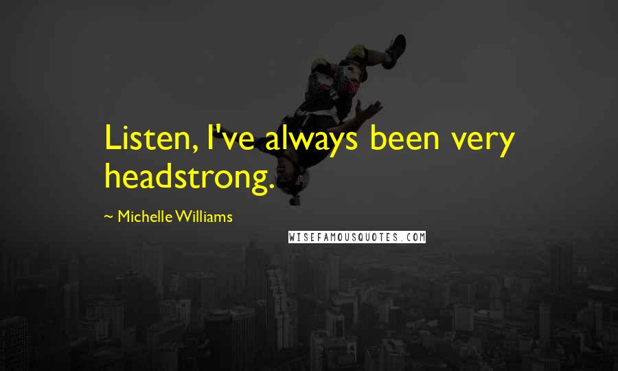 Michelle Williams Quotes: Listen, I've always been very headstrong.