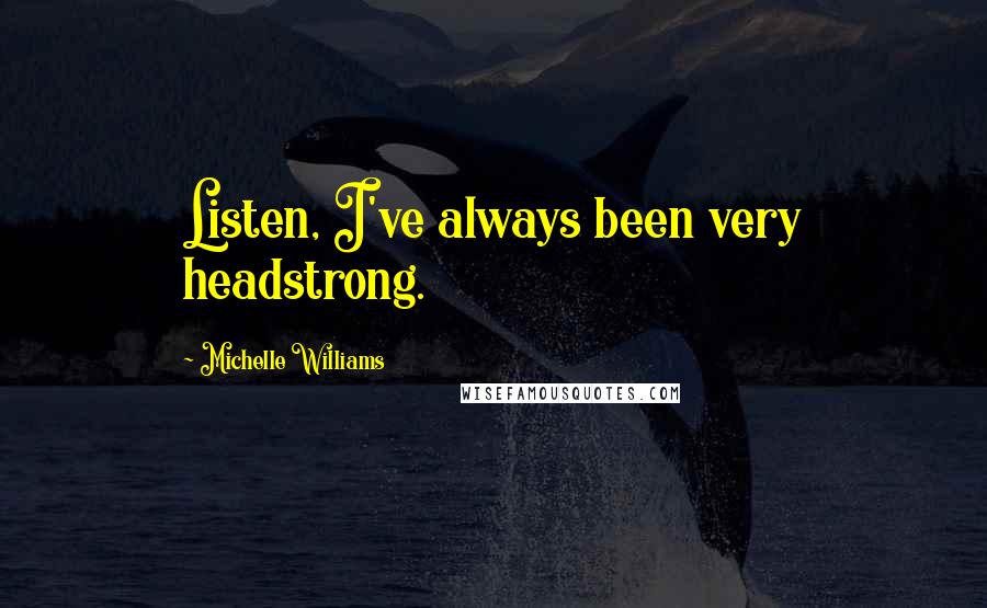 Michelle Williams Quotes: Listen, I've always been very headstrong.