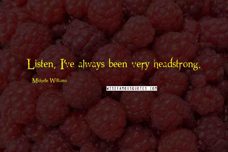 Michelle Williams Quotes: Listen, I've always been very headstrong.