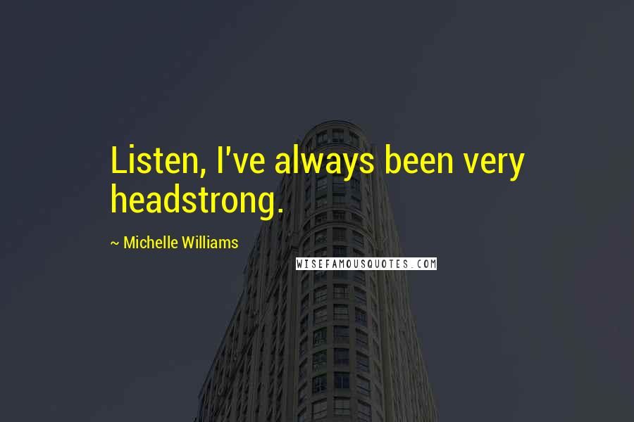 Michelle Williams Quotes: Listen, I've always been very headstrong.