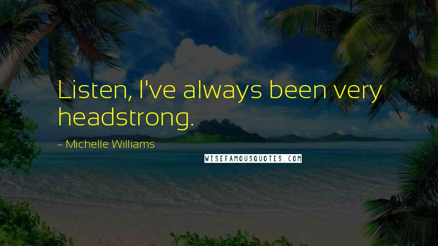 Michelle Williams Quotes: Listen, I've always been very headstrong.