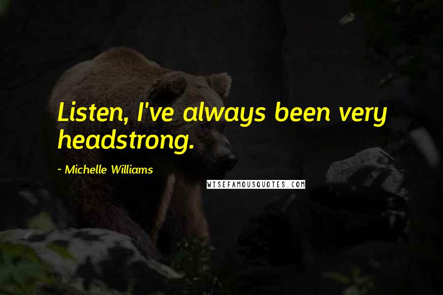 Michelle Williams Quotes: Listen, I've always been very headstrong.