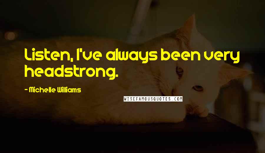 Michelle Williams Quotes: Listen, I've always been very headstrong.