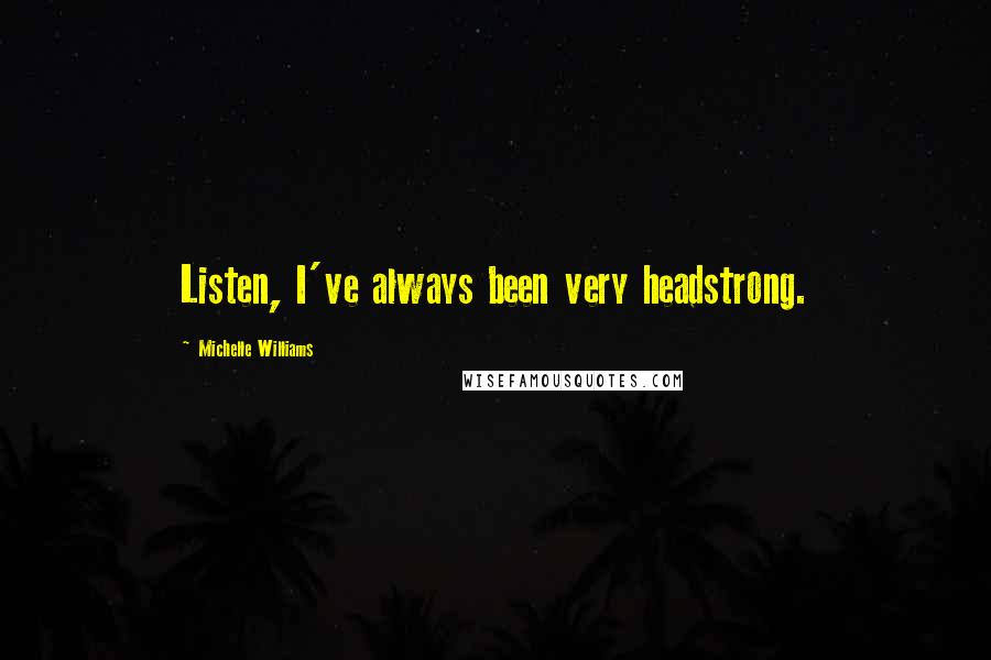 Michelle Williams Quotes: Listen, I've always been very headstrong.