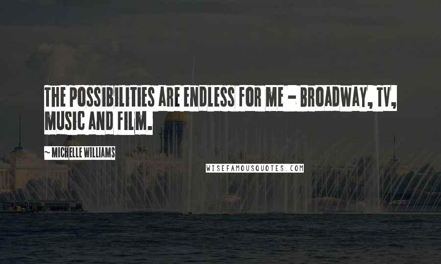 Michelle Williams Quotes: The possibilities are endless for me - Broadway, TV, music and film.