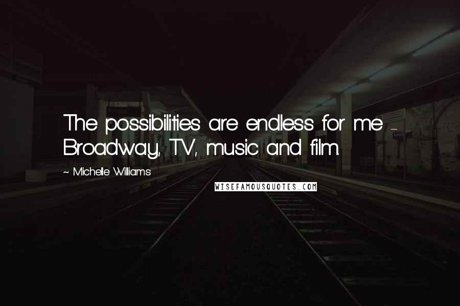Michelle Williams Quotes: The possibilities are endless for me - Broadway, TV, music and film.