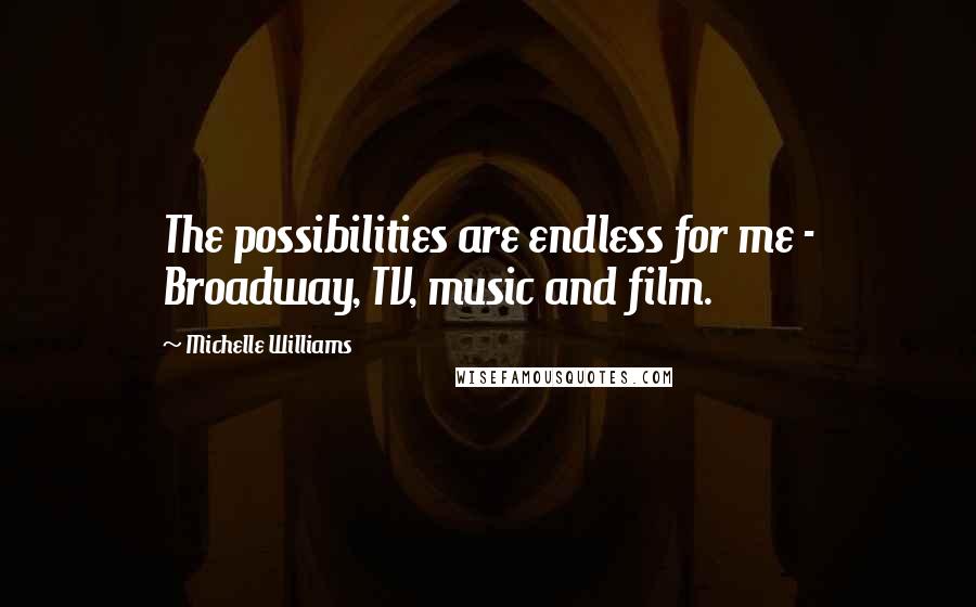 Michelle Williams Quotes: The possibilities are endless for me - Broadway, TV, music and film.