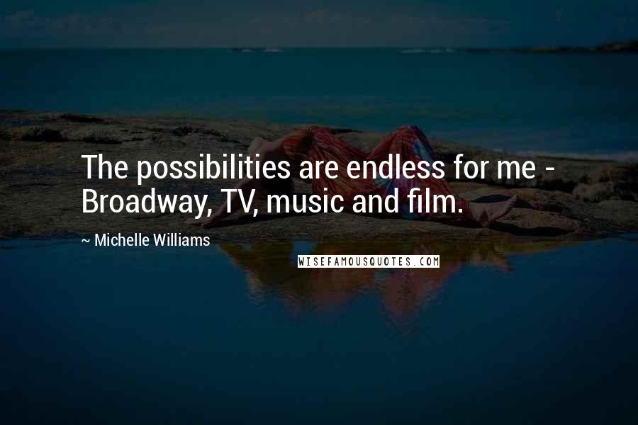Michelle Williams Quotes: The possibilities are endless for me - Broadway, TV, music and film.