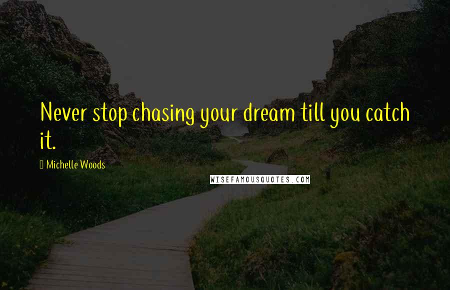 Michelle Woods Quotes: Never stop chasing your dream till you catch it.