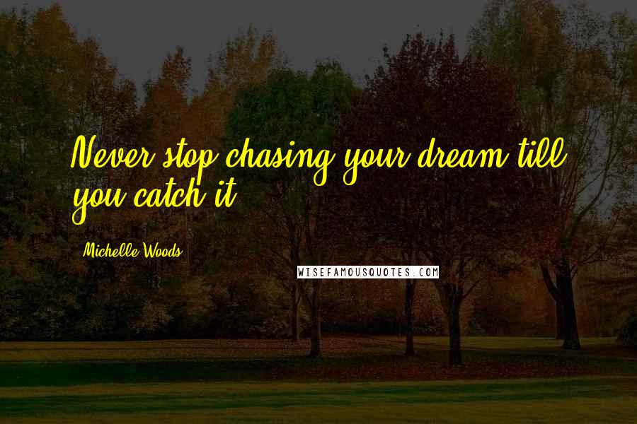 Michelle Woods Quotes: Never stop chasing your dream till you catch it.