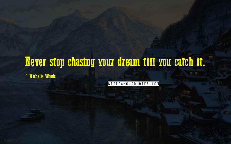 Michelle Woods Quotes: Never stop chasing your dream till you catch it.