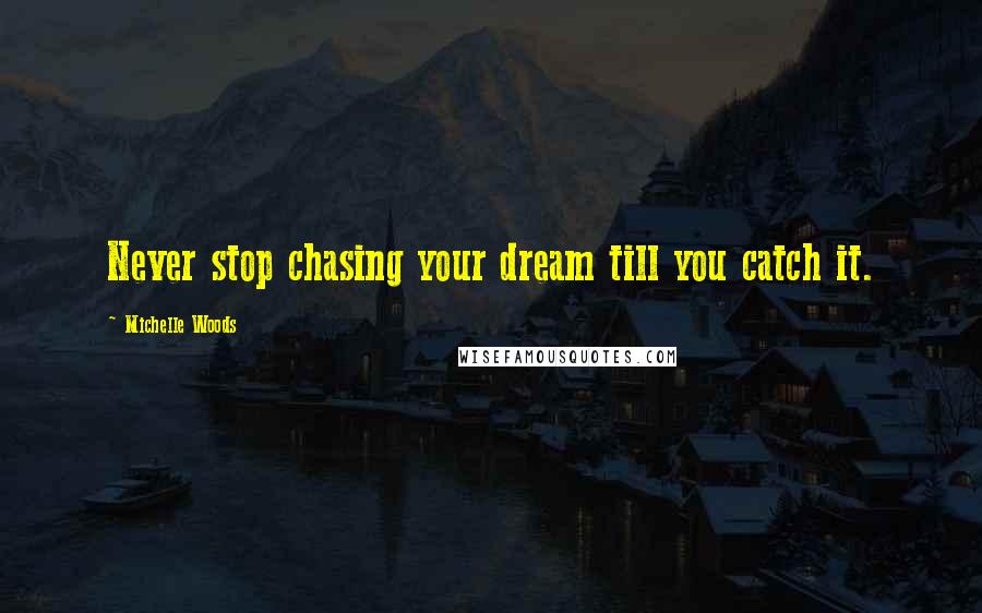 Michelle Woods Quotes: Never stop chasing your dream till you catch it.