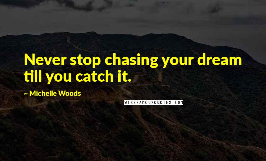 Michelle Woods Quotes: Never stop chasing your dream till you catch it.