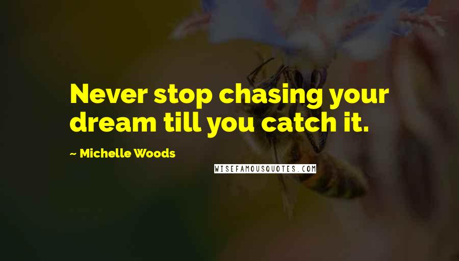 Michelle Woods Quotes: Never stop chasing your dream till you catch it.