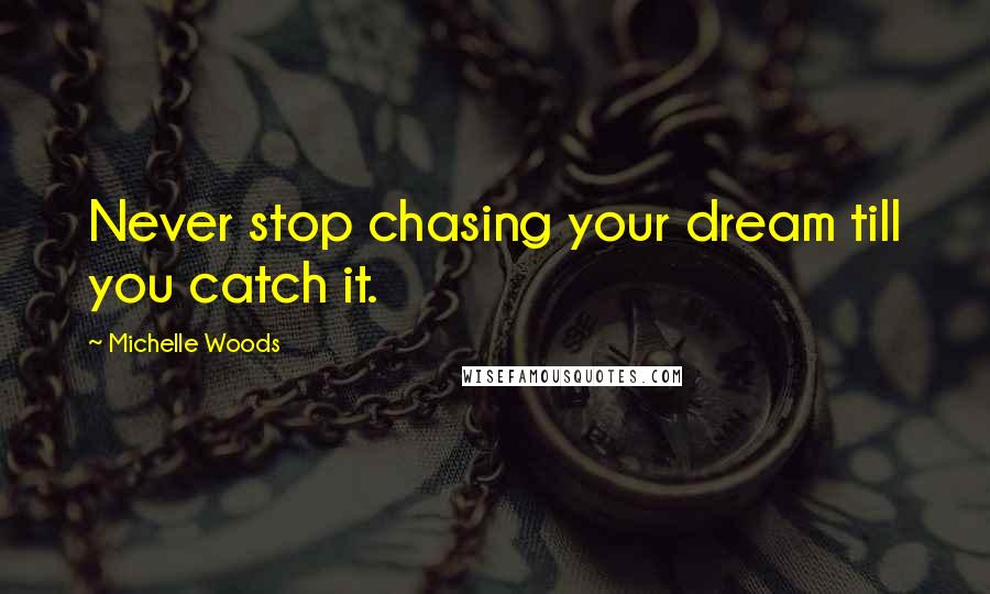 Michelle Woods Quotes: Never stop chasing your dream till you catch it.