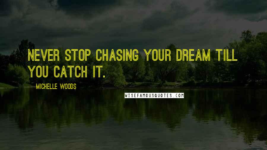 Michelle Woods Quotes: Never stop chasing your dream till you catch it.