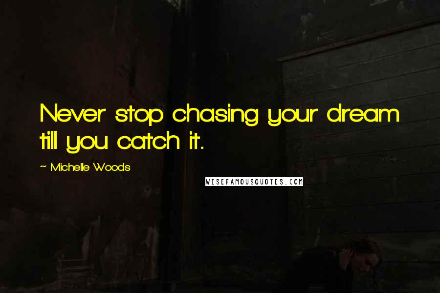 Michelle Woods Quotes: Never stop chasing your dream till you catch it.