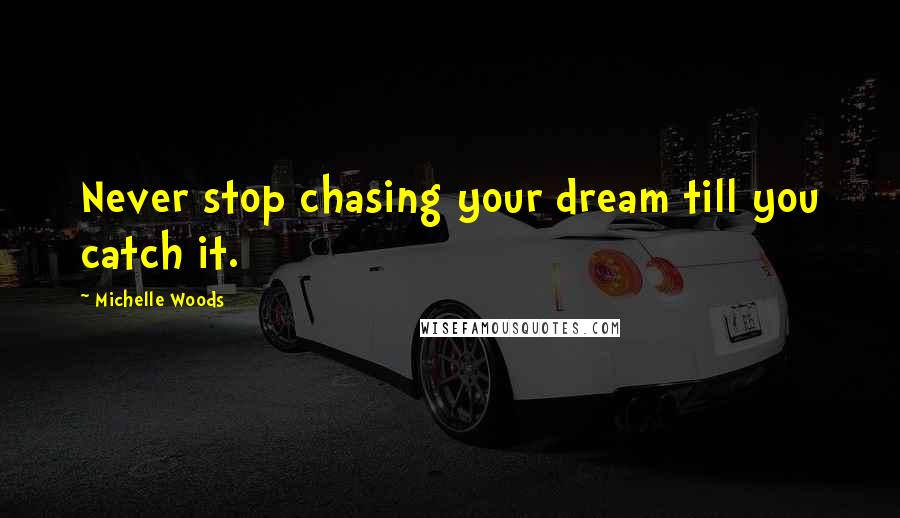 Michelle Woods Quotes: Never stop chasing your dream till you catch it.