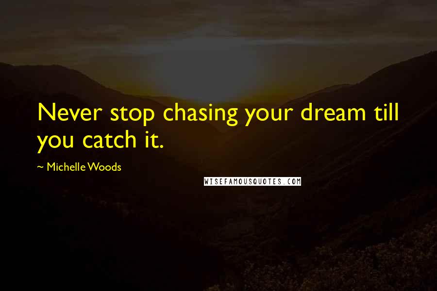 Michelle Woods Quotes: Never stop chasing your dream till you catch it.