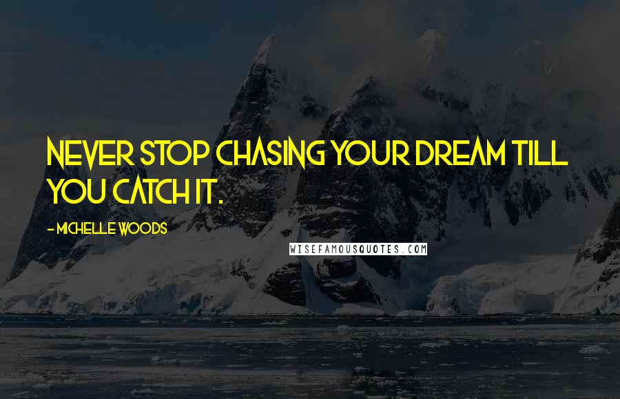 Michelle Woods Quotes: Never stop chasing your dream till you catch it.