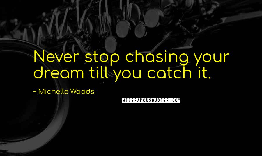 Michelle Woods Quotes: Never stop chasing your dream till you catch it.