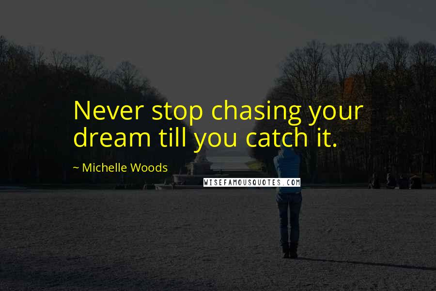 Michelle Woods Quotes: Never stop chasing your dream till you catch it.