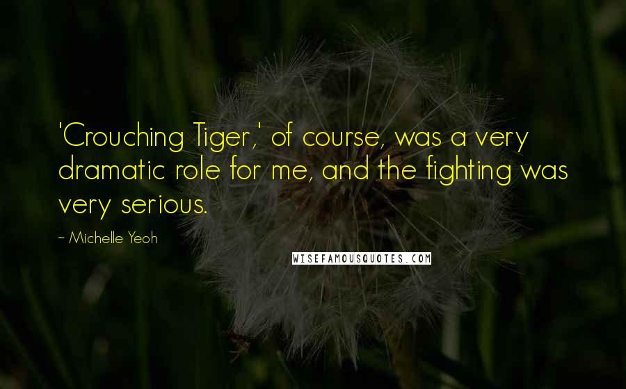 Michelle Yeoh Quotes: 'Crouching Tiger,' of course, was a very dramatic role for me, and the fighting was very serious.