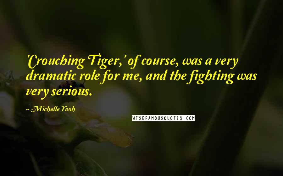 Michelle Yeoh Quotes: 'Crouching Tiger,' of course, was a very dramatic role for me, and the fighting was very serious.