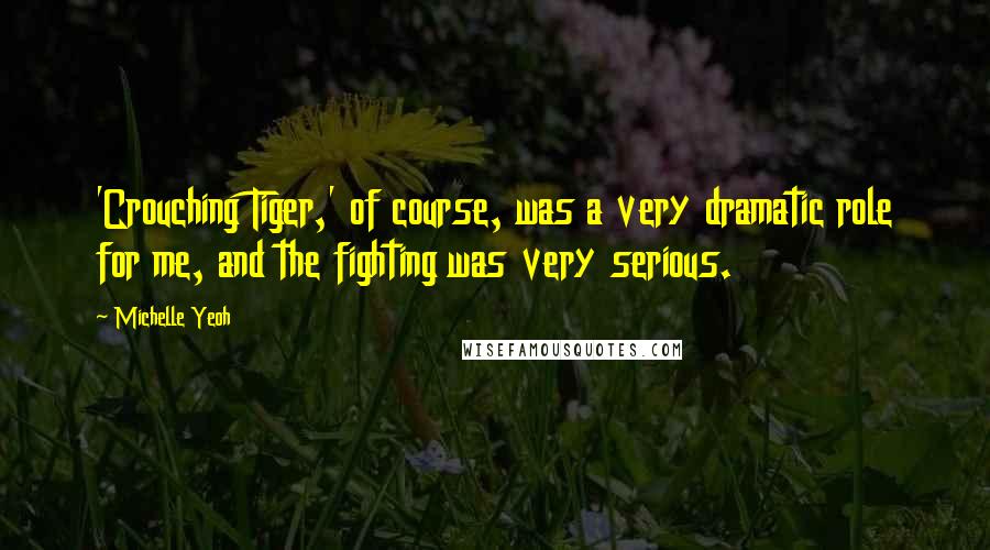 Michelle Yeoh Quotes: 'Crouching Tiger,' of course, was a very dramatic role for me, and the fighting was very serious.