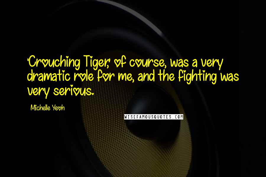 Michelle Yeoh Quotes: 'Crouching Tiger,' of course, was a very dramatic role for me, and the fighting was very serious.