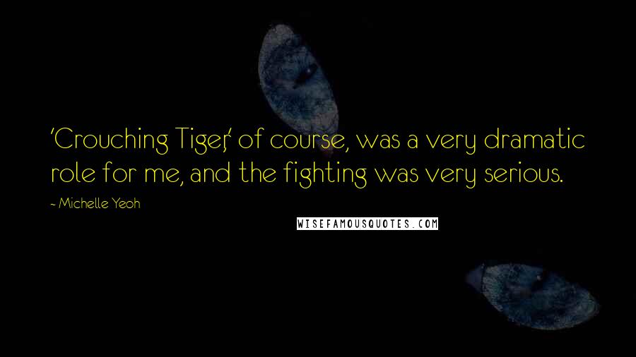 Michelle Yeoh Quotes: 'Crouching Tiger,' of course, was a very dramatic role for me, and the fighting was very serious.