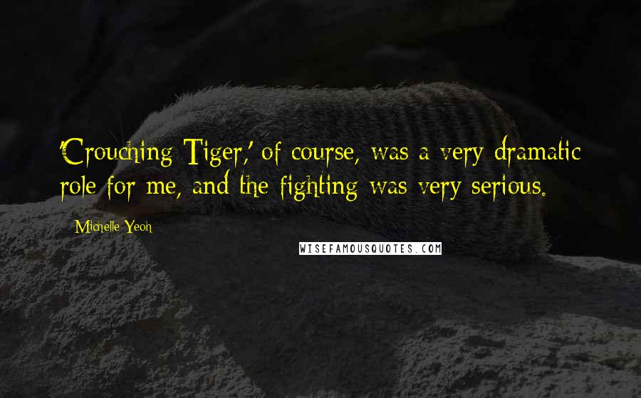 Michelle Yeoh Quotes: 'Crouching Tiger,' of course, was a very dramatic role for me, and the fighting was very serious.