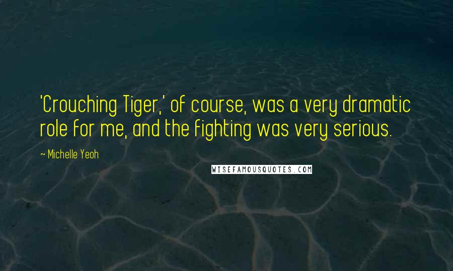 Michelle Yeoh Quotes: 'Crouching Tiger,' of course, was a very dramatic role for me, and the fighting was very serious.